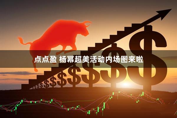 点点盈 杨幂超美活动内场图来啦