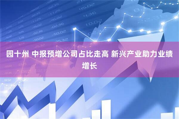 园十州 中报预增公司占比走高 新兴产业助力业绩增长