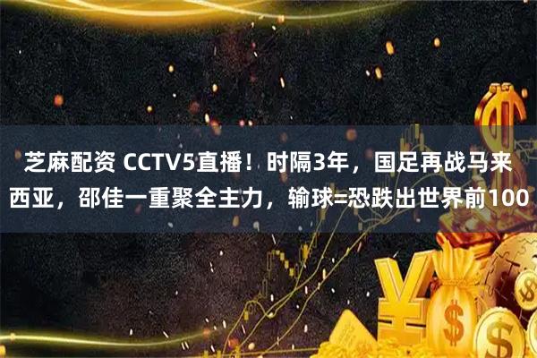芝麻配资 CCTV5直播！时隔3年，国足再战马来西亚，邵佳一重聚全主力，输球=恐跌出世界前100